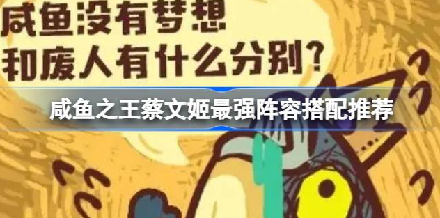 咸鱼之王蔡文姬最强阵容搭配图-咸鱼之王蔡文姬最强阵容搭配最新2023分享